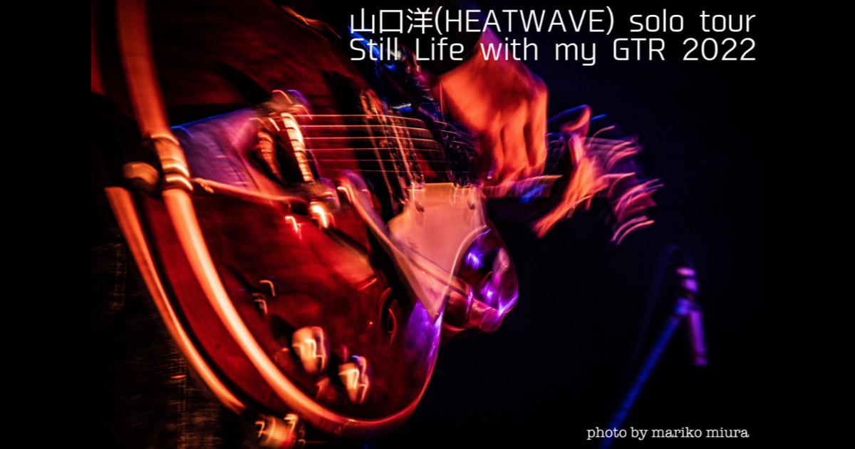 HEATWAVE - 山口洋 (HEATWAVE) solo tour “Still Life with my GTR 2022”